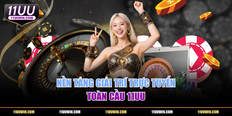 Nền tảng giải trí trực tuyến toàn cầu 11UU